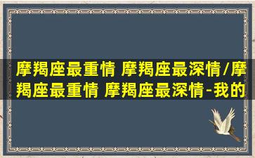 摩羯座最重情 摩羯座最深情/摩羯座最重情 摩羯座最深情-我的网站